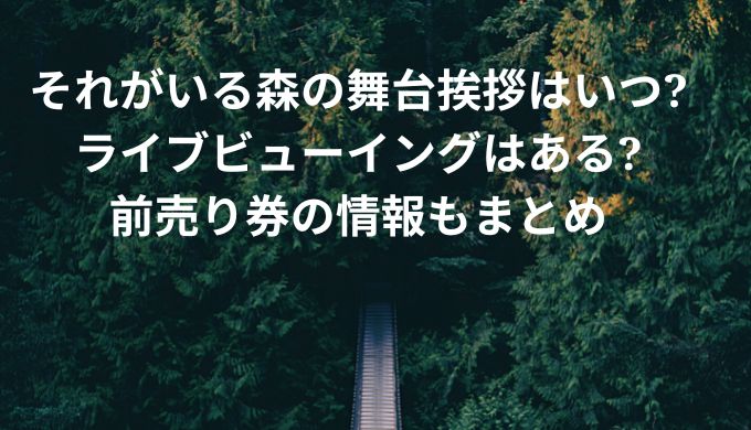 それがいる森の舞台挨拶はいつ ライブビューイングはある 前売り券の情報もまとめ きらりん ブログ