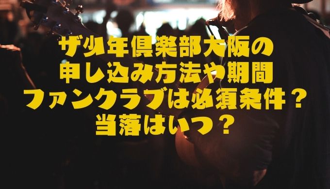 ザ少年倶楽部大阪の申し込み方法や期間ファンクラブは必須条件 当落はいつ きらりん ブログ