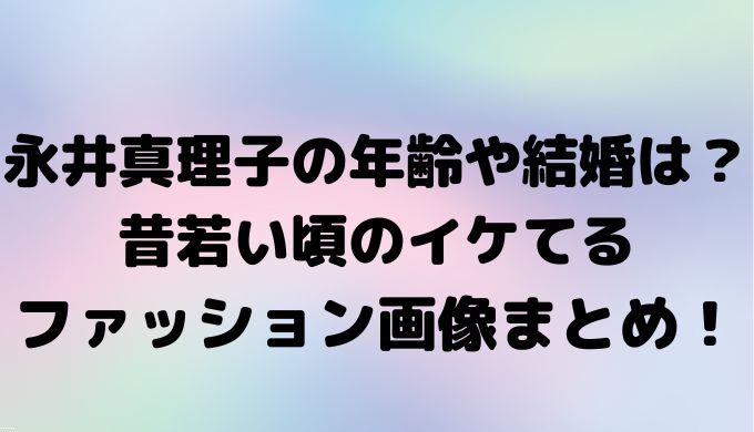 永井真理子の年齢や結婚は？昔若い頃のイケてるファッション画像まとめ！