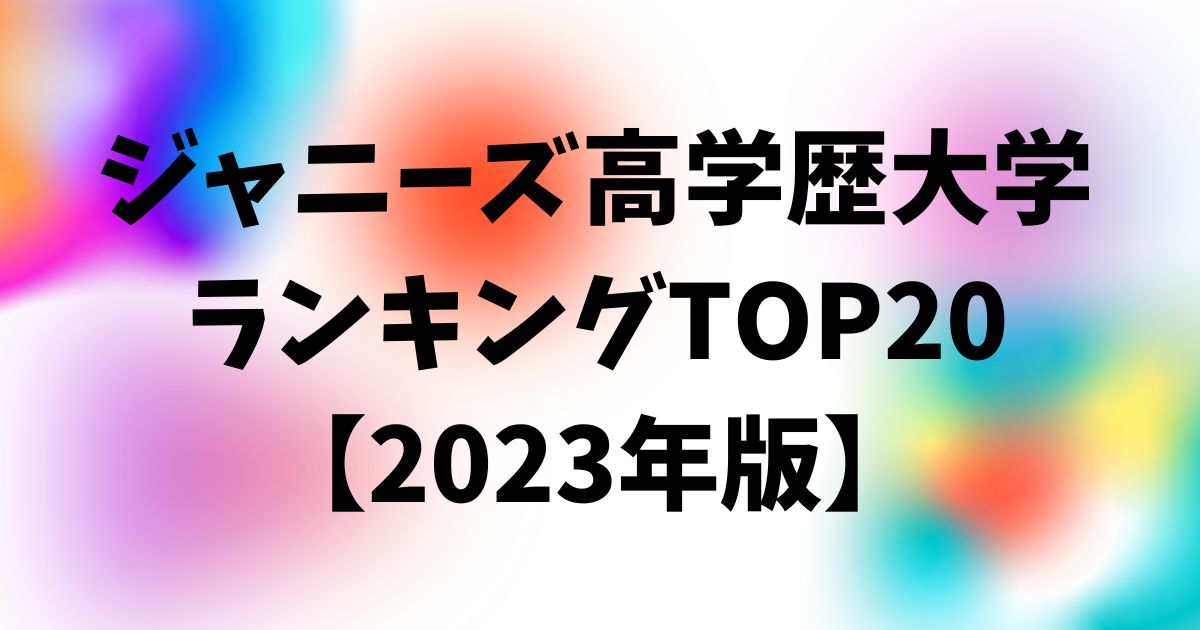 ジャニーズ高学歴大学ランキングTOP20【2023年版】