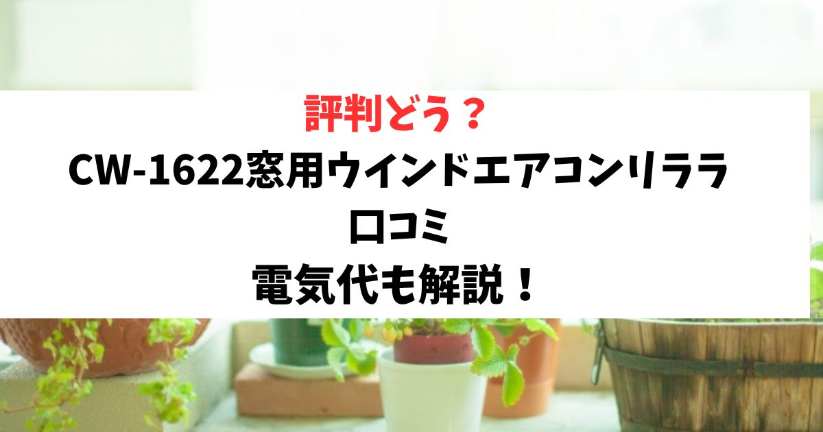 CW-1622窓用ウインドエアコンリララの口コミレビューは？価格や電気代も解説！