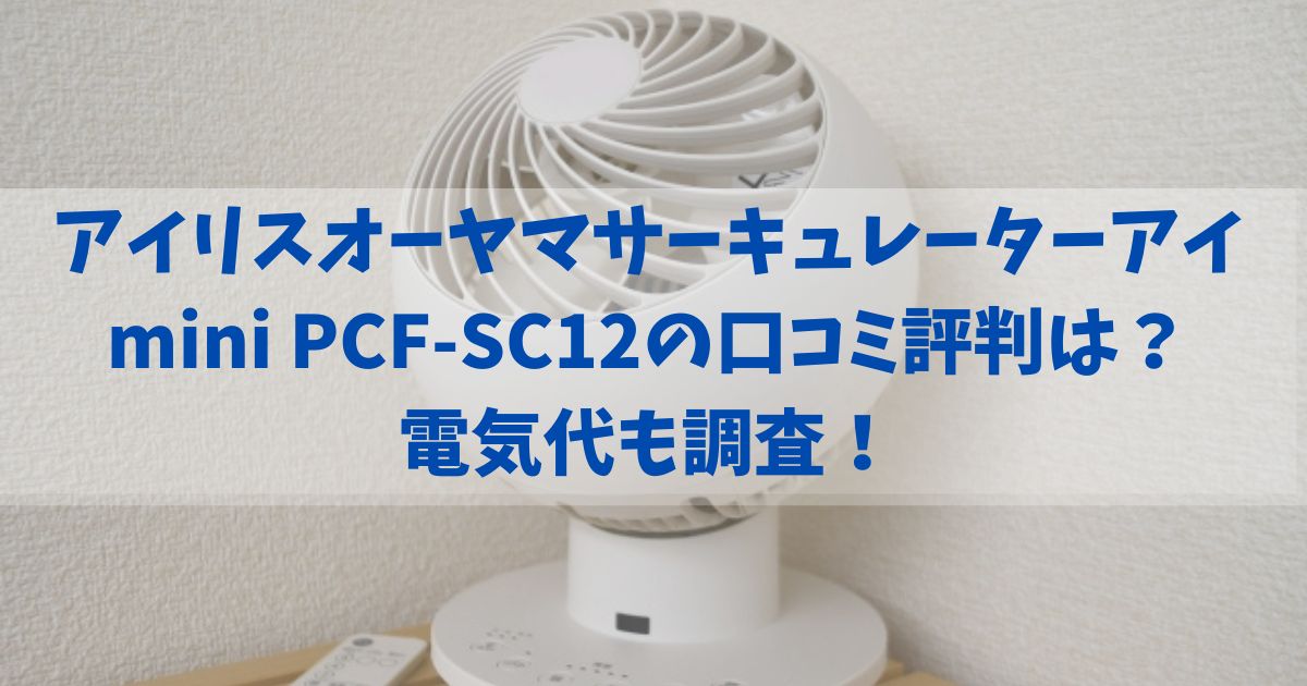 アイリスオーヤマサーキュレーターアイ mini PCF-SC12の口コミ評判は？電気代も調査！