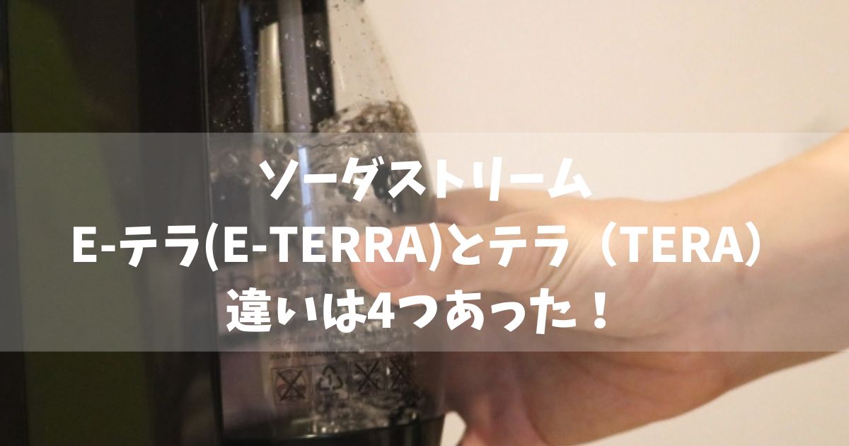 ソーダストリーム E-テラ(E-TERRA)とテラ（TERA）の違いは4つあった！