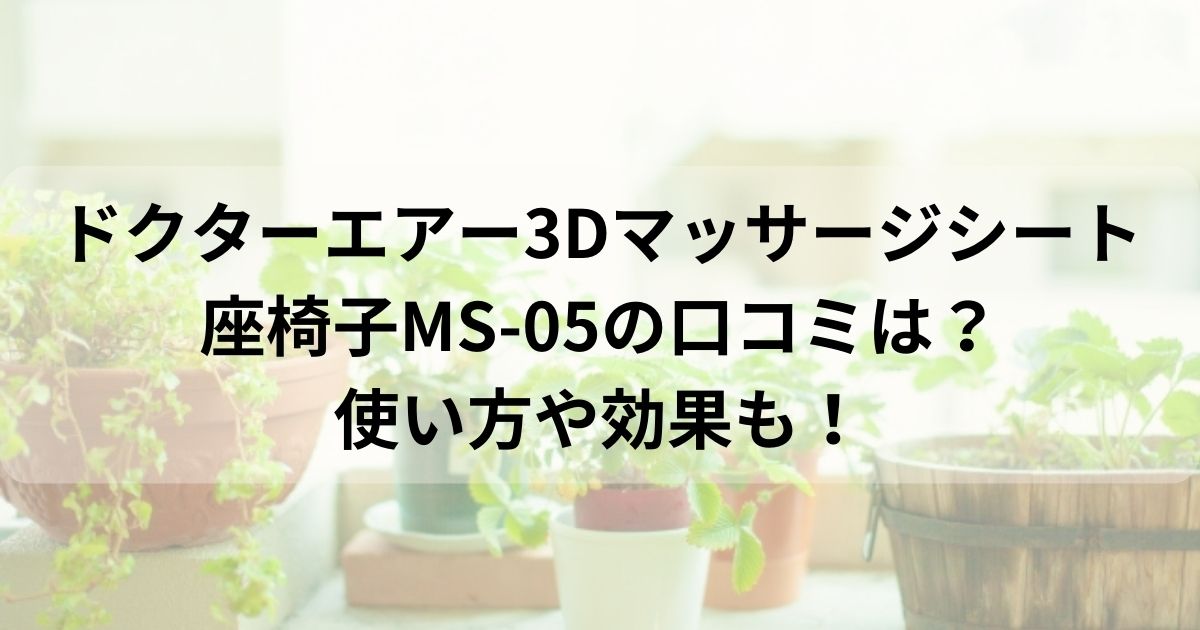 ドクターエアー3Dマッサージシート座椅子MS-05の口コミは？使い方や効果も！